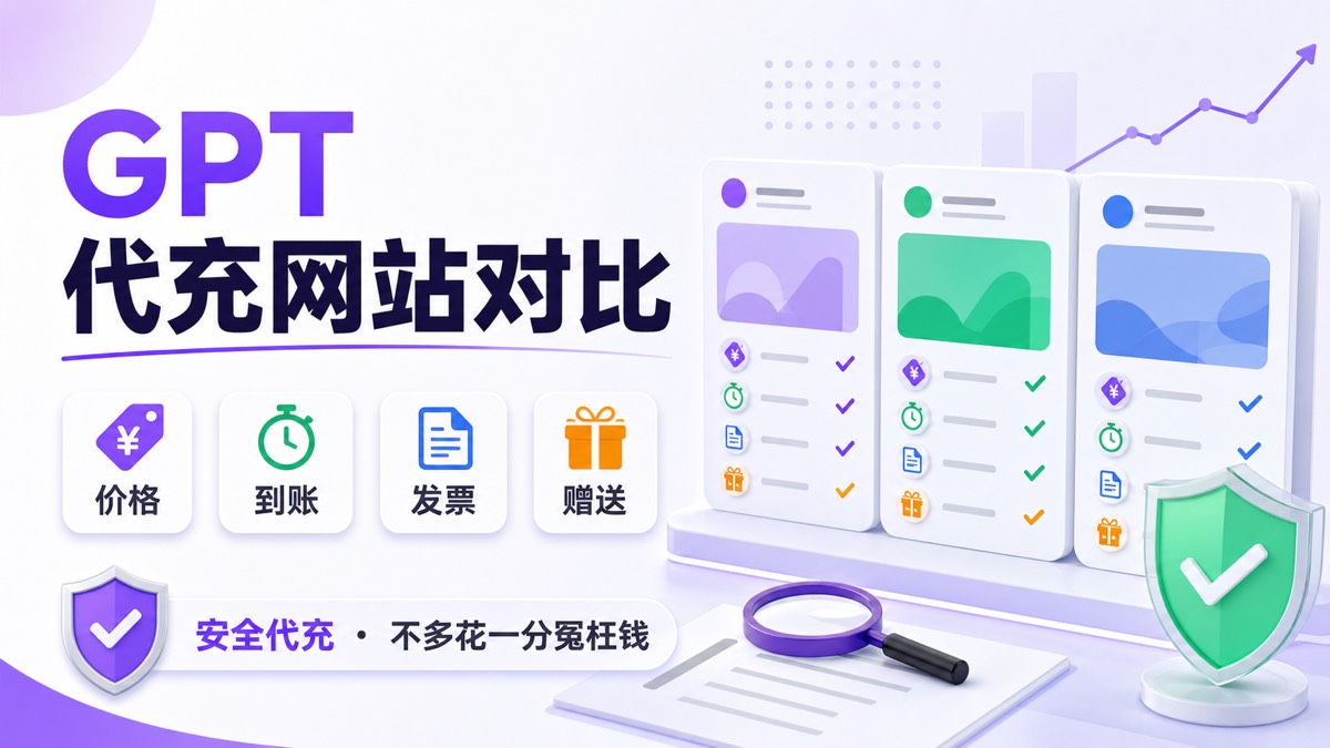 市面 GPT 代充网站对比：价格、到账、发票和赠送权益，别被割韭菜